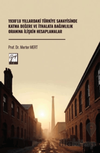 1930’lu Yıllardaki Türkiye Sanayisinde Katma Değere Ve İthalata Bağımlılık Oranına İlişkin Hesaplamalar