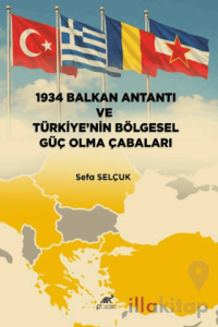 1934 Balkan Antantı ve Türkiye’nin Bölgesel Güç Olma Çabaları