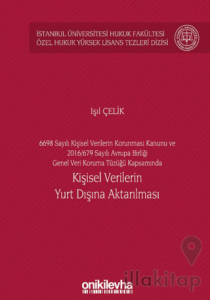6698 Sayılı Kişisel Verilerin Korunması Kanunu ve 2016/679 Sayılı Avrupa Birliği Genel Veri Koruma Tüzüğü Kapsamında Kişisel Verilerin Yurt Dışına Aktarılması İstanbul Üniversitesi Hukuk Fakültesi Özel Hukuk Yüksek Lisans Tezleri Dizisi No: 60