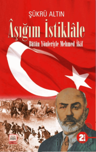 Aşığım İstiklale - Bütün Yönleriyle Mehmed Akif