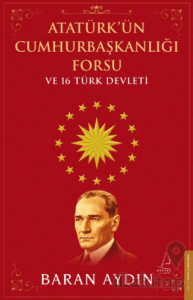 Atatürk’ün Cumhurbaşkanlığı Forsu ve 16 Türk Devleti