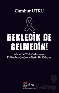 Bekledik De Gelmedin - Afetlerde Türk Ordusunun Kulllanılma(ma)sına İlişkin Bir Çalışma