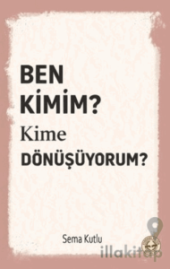 Ben Kimim? Kime Dönüşüyorum?