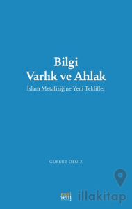 Bilgi Varlık ve Ahlak -İslam Metafiziğine Yeni Teklifler