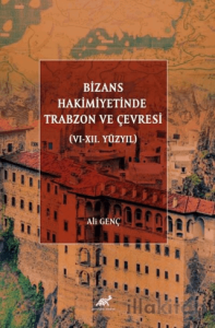 Bizans Hakimiyetinde Trabzon ve Çevresi (VI-XII. Yüzyıl)