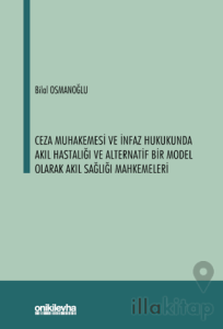 Ceza Muhakemesi ve İnfaz Hukukunda Akıl Hastalığı ve Alternatif Bir Model Olarak Akıl Sağlığı Mahkemeleri