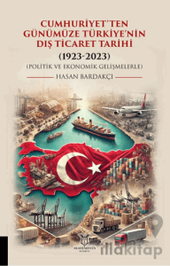 Cumhuriyet’ten Günümüze Türkiye’nin Dış Ticaret Tarihi (1923-2023) (Politik ve Ekonomik Gelişmelerle