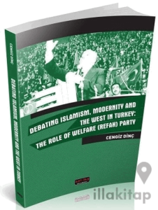 Debating Islamism Modernity And The West in Turkey : The Role of Welfare (Refah) Party