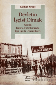 Devletin İşçisi Olmak: Nazilli Basma Fabrikası’nda İşçi Sınıfı Dinamikleri