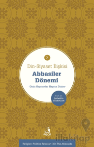Din-Siyaset İlişkisi-3 Abbâsiler Dönemi−Dinin Hayatından Hayatın Dinine−