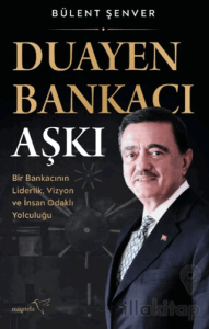Duayen Bankacı Aşkı: Bir Bankacının Liderlik, Vizyon ve İnsan Odaklı Yolculuğu