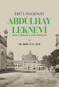 Ebü’l-Hasenat Abdülhay Leknevi Hayatı, Eserleri ve Fıkhi Görüşleri