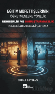 Eğitim Müfettişlerinin Öğretmenlere Yönelik Rehberlik ve Soruşturmacılık Rolleri Arasındaki Çatışma