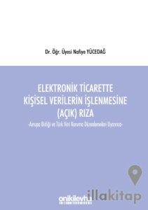Elektronik Ticarette Kişisel Verilerin İşlenmesine (Açık) Rıza -Avrupa Birliği ve Türk Veri Koruma Düzenlemeleri Uyarınca-