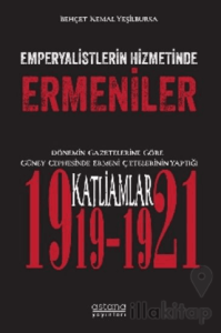 Emperyalistlerin Hizmetinde Ermeniler - Dönemin Gazetelerine Göre Güney Cephesinde Ermeni Çetelerinin Yaptığı Katliamlar (1919-1921)