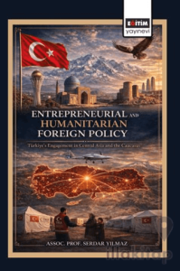 Entrepreneurial and Humanitarian Foreign Policy: Türkiye’s Engagement in Central Asia and the Caucasus
