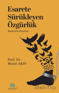 Esarete Sürükleyen Özgürlük - Modernite Eleştirisi