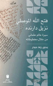 Fatḥ Allāh al-Mawṣilī Nazīl Dāranda Sīrat ʿĀlim ʿUṯmānī min Khilāl Makhtūṭātih: فتح الله الموصلي نزيل دارنده :سيرة عالم عثماني من خلال مخطوطات