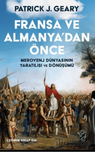 Fransa ve Almanya’dan Önce:  Merovenj Dünyasının Yaratılışı ve Dönüşümü
