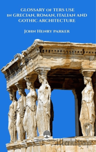 Glossary Of Term Use in Grecıan, Roman, Ita-lian And Gothic Archiıtecture