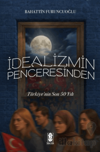 İdealizmin Penceresinden Türkiye’nin Son 50 Yılı