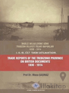 İngiliz Belgelerine Göre Trabzon Vilayeti Ticari Raporları 1830 - 1914 Trade Reports of The Trebizond Province On British Documents 1830 - 1914