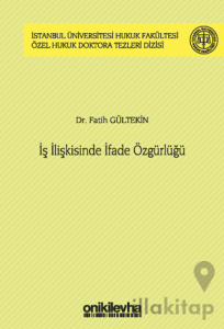 İş İlişkisinde İfade Özgürlüğü İstanbul Üniversitesi Hukuk Fakültesi Özel Hukuk Doktora Tezleri Dizisi No: 44