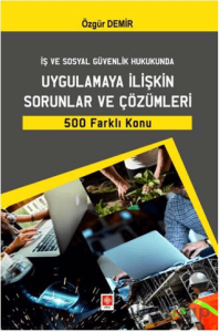 İş ve Sosyal Güvenlik Hukukunda Uygulamaya İlişkin Sorunlar ve Çözümleri 500 Farklı Konu