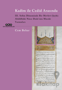 Kadim ile Cedid Arasında - III. Selim Döneminde Bir Mevlevi Şeyhi: Abdülbaki Nasır Dede’nin Musıki Yazmaları