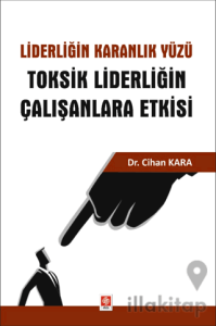 Liderliğin Karanlık Yüzü Toksik Liderliğin Çalışanlara Etkisi