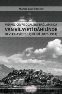 Merkez-Çevre Düalizmi Bağlamında Van Vilayeti Dâhilinde Devlet-Aşiret İlişkileri (1876-1914)