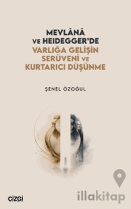 Mevlânâ ve Heidegger’de Varlığa Gelişin Serüveni ve Kurtarıcı Düşünme