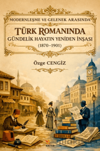 Modernleşme ve Gelenek Arasında Türk Romanında Gündelik Hayatın Yeniden İnşası (1870-1901)