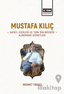 Mustafa Kılıç - Hayatı, Eserleri Ve Türk Din Musikisi Alanındaki Hizmetleri