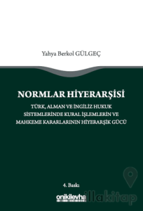 Normlar Hiyerarşisi: Türk, Alman ve İngiliz Hukuk Sistemlerinde Kural İşlemlerin ve Mahkeme Kararlarının Hiyerarşik Gücü