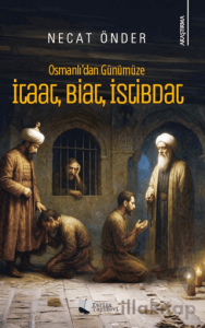 Osmanlı’dan Günümüze İtaat, Biat, İstibdat