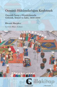 Osmanlı Hükümdarlığını Keşfetmek: Osmanlı Saray-ı Hümayununda Gelenek, Temsil ve Adet, 1400-1800