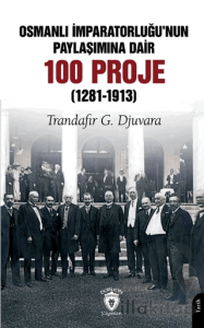 Osmanlı İmparatorluğu’nun Paylaşımına Dair 100 Proje (1281-1913)