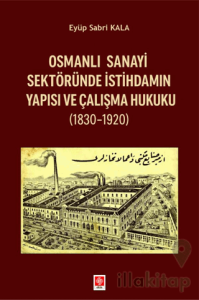Osmanlı Sanayi Sektöründe İstihdamın Yapısı ve Çalışma Hukuku (1830-1920)