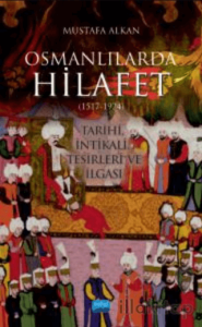 Osmanlılarda Hilafet (1517-1924) Tarihi, İntikali, Tesirleri Ve İlgası”