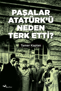 Paşalar Atatürk’ü Neden Terk Etti ?