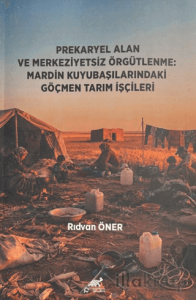 Prekaryel Alan ve Merkeziyetsiz Örgütlenme: Mardin Kuyubaşılarındaki Göçmen Tarım İşçileri