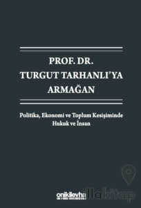 Prof. Dr. Turgut Tarhanlı'ya Armağan: Politika, Ekonomi ve Toplum Kesişiminde Hukuk ve İnsan