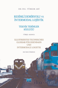 Resimli Demiryolu ve İntermodal Lojistik Teknik Terimler Sözlüğü-Türkçe-Almanca/Illustriertes Technisches Glossar Für Eisenbahn Und Intermodale-Logistik-Deutsch-Türkisch