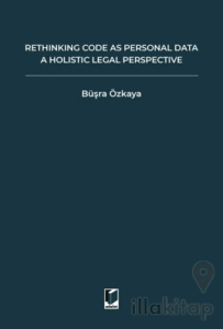 Rethinking Code As Personal Data: A Holistic Legal Perspective Scrutinizing Implications Of Code İs Personal Data Argument For Data Protection Law And Regulation Of Algorithms
