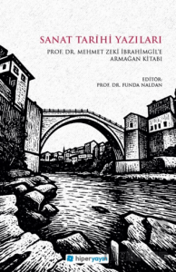 Sanat Tarihi Yazıları - Prof. Dr. Mehmet Zeki İbrahimgil’e Armağan Kitabı