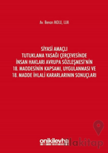 Siyasi Amaçlı Tutuklama Yasağı Çerçevesinde İnsan Hakları Avrupa Sözleşmesi'nin 18. Maddesinin Kapsamı, Uygulanması ve 18. Madde İhlali Kararlarının Sonuçları
