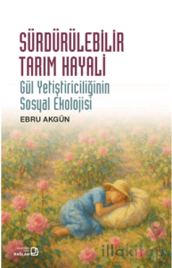 Sürdürülebilir Tarım Hayali/ Gül Yetiştiriciliğinin Sosyal Ekolojisi