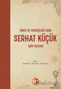 Tarih ve Tarihçiliğe Dair: Serhat Küçük için Yazılar