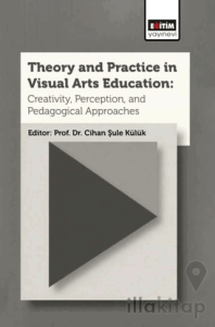 Theory and Practice In Visual Arts Education: Creativity, Perception, and Pedagogical Approaches